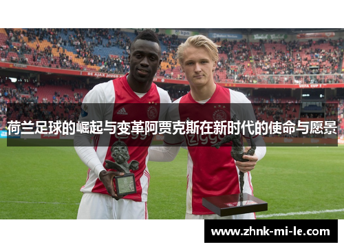 荷兰足球的崛起与变革阿贾克斯在新时代的使命与愿景