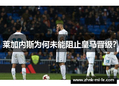 莱加内斯为何未能阻止皇马晋级？