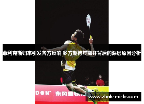 菲利克斯归来引发各方反响 多方期待其离开背后的深层原因分析