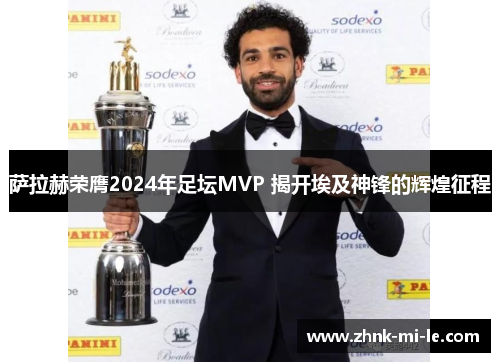 萨拉赫荣膺2024年足坛MVP 揭开埃及神锋的辉煌征程
