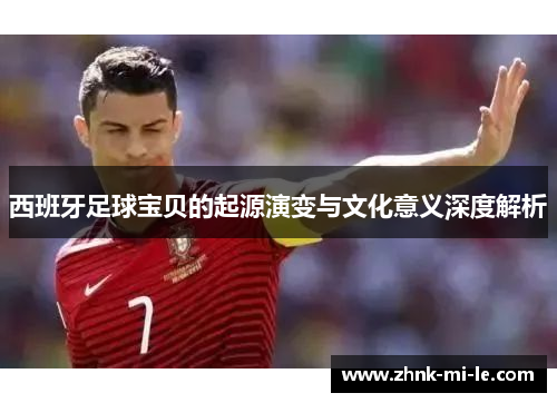 西班牙足球宝贝的起源演变与文化意义深度解析