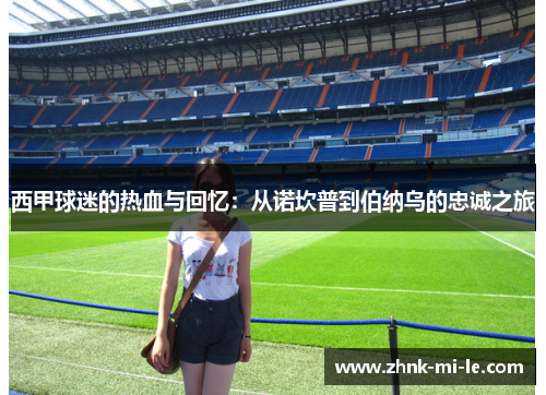 西甲球迷的热血与回忆：从诺坎普到伯纳乌的忠诚之旅