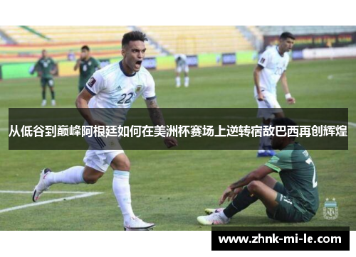 从低谷到巅峰阿根廷如何在美洲杯赛场上逆转宿敌巴西再创辉煌
