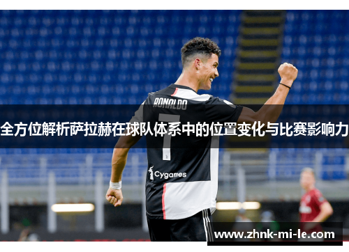 全方位解析萨拉赫在球队体系中的位置变化与比赛影响力