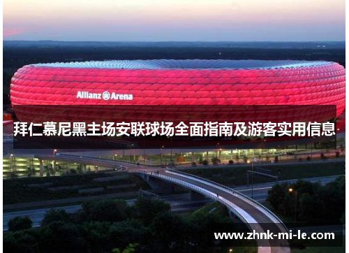 拜仁慕尼黑主场安联球场全面指南及游客实用信息