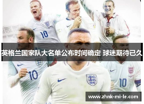 英格兰国家队大名单公布时间确定 球迷期待已久