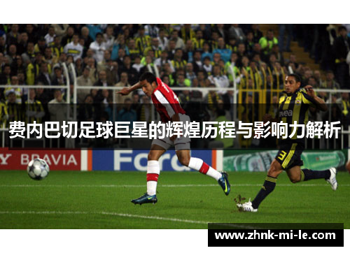费内巴切足球巨星的辉煌历程与影响力解析
