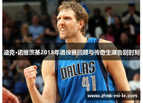 迪克·诺维茨基2018年退役赛回顾与传奇生涯告别时刻