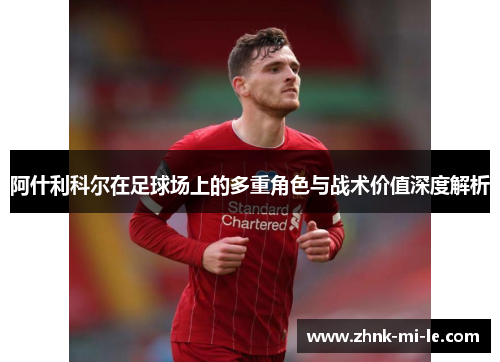 阿什利科尔在足球场上的多重角色与战术价值深度解析