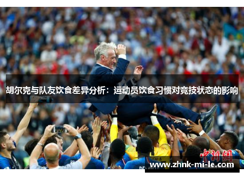 胡尔克与队友饮食差异分析:运动员饮食习惯对竞技状态的影响 胡尔克与队友饮食差异分析:运动员饮食习惯对竞技状态的影响