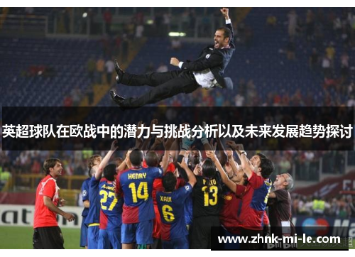 英超球队在欧战中的潜力与挑战分析以及未来发展趋势探讨