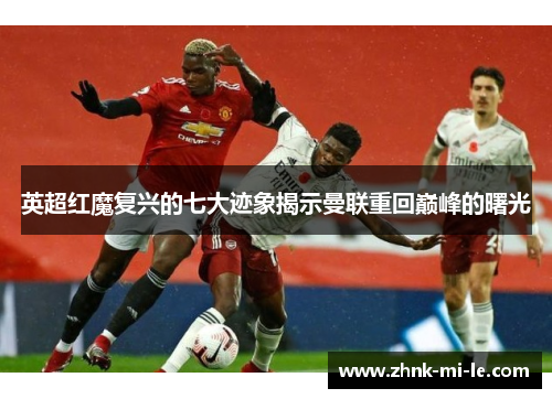英超红魔复兴的七大迹象揭示曼联重回巅峰的曙光