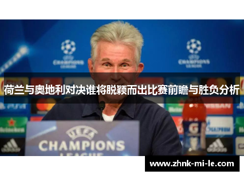 荷兰与奥地利对决谁将脱颖而出比赛前瞻与胜负分析