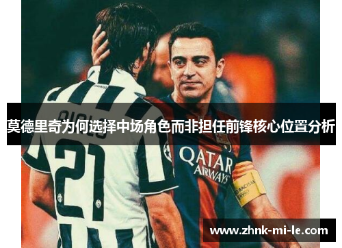 莫德里奇为何选择中场角色而非担任前锋核心位置分析