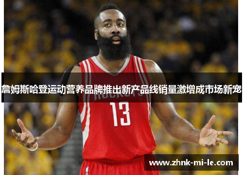 詹姆斯哈登运动营养品牌推出新产品线销量激增成市场新宠