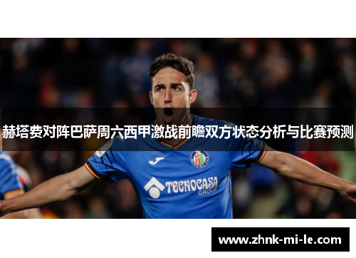 赫塔费对阵巴萨周六西甲激战前瞻双方状态分析与比赛预测