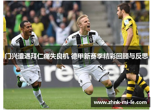 门兴遭遇拜仁痛失良机 德甲新赛季精彩回顾与反思
