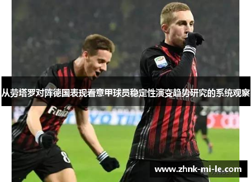 从劳塔罗对阵德国表现看意甲球员稳定性演变趋势研究的系统观察