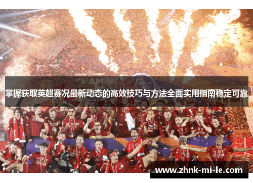 掌握获取英超赛况最新动态的高效技巧与方法全面实用指南稳定可靠