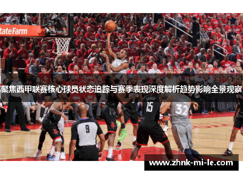 聚焦西甲联赛核心球员状态追踪与赛季表现深度解析趋势影响全景观察