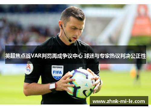 英超焦点战VAR判罚再成争议中心 球迷与专家热议判决公正性 英超焦点战VAR判罚再成争议中心 球迷与专家热议判决公正性