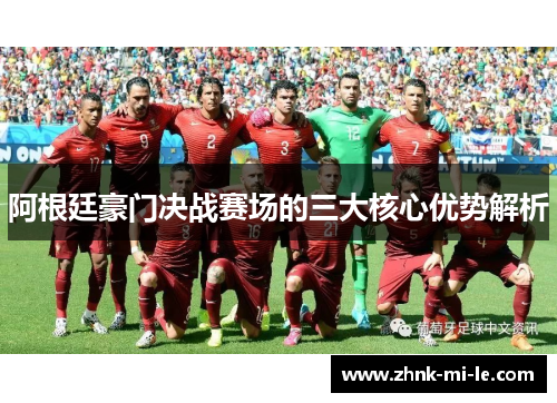 阿根廷豪门决战赛场的三大核心优势解析 阿根廷豪门决战赛场的三大核心优势解析