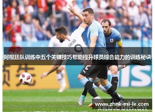 阿根廷队训练中五个关键技巧帮助提升球员综合能力的训练秘诀 阿根廷队训练中五个关键技巧帮助提升球员综合能力的训练秘诀