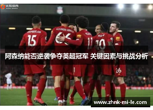 阿森纳能否逆袭争夺英超冠军 关键因素与挑战分析 阿森纳能否逆袭争夺英超冠军 关键因素与挑战分析