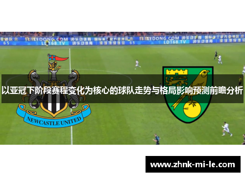 以亚冠下阶段赛程变化为核心的球队走势与格局影响预测前瞻分析 以亚冠下阶段赛程变化为核心的球队走势与格局影响预测前瞻分析