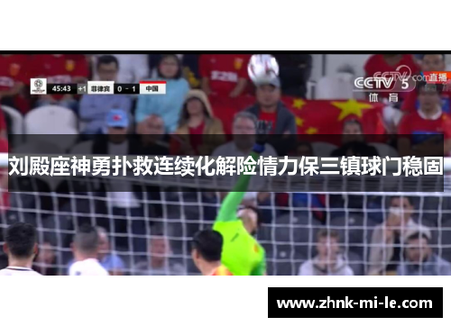 刘殿座神勇扑救连续化解险情力保三镇球门稳固 刘殿座神勇扑救连续化解险情力保三镇球门稳固