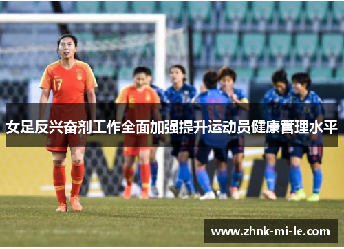 女足反兴奋剂工作全面加强提升运动员健康管理水平 女足反兴奋剂工作全面加强提升运动员健康管理水平