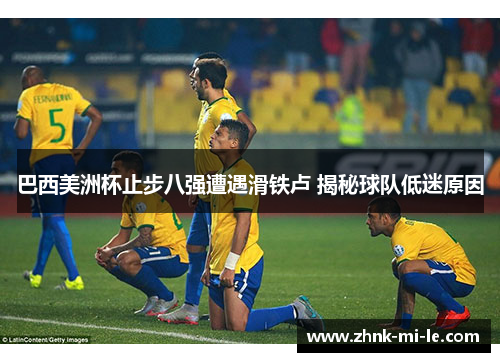 巴西美洲杯止步八强遭遇滑铁卢 揭秘球队低迷原因