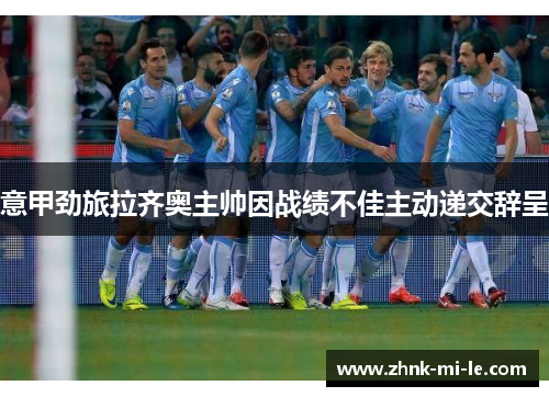 意甲劲旅拉齐奥主帅因战绩不佳主动递交辞呈