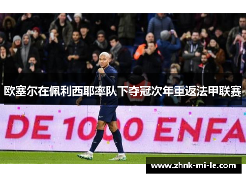 欧塞尔在佩利西耶率队下夺冠次年重返法甲联赛 欧塞尔在佩利西耶率队下夺冠次年重返法甲联赛