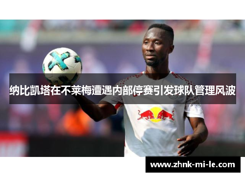 纳比凯塔在不莱梅遭遇内部停赛引发球队管理风波 纳比凯塔在不莱梅遭遇内部停赛引发球队管理风波
