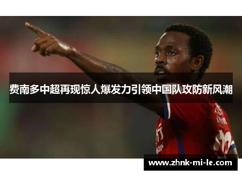 费南多中超再现惊人爆发力引领中国队攻防新风潮