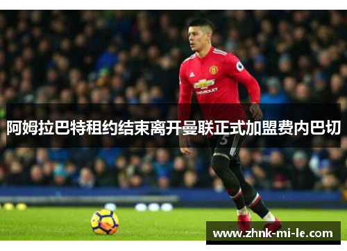 阿姆拉巴特租约结束离开曼联正式加盟费内巴切