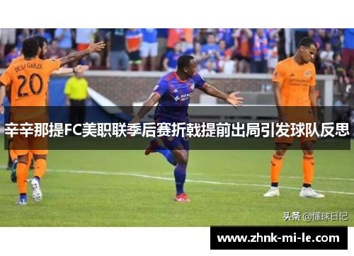 辛辛那提FC美职联季后赛折戟提前出局引发球队反思