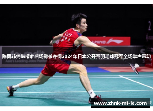 陈雨菲凭借精准后场劈杀夺得2024年日本公开赛羽毛球冠军全场掌声雷动