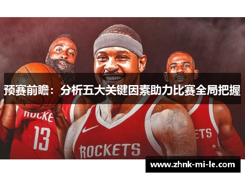 预赛前瞻：分析五大关键因素助力比赛全局把握