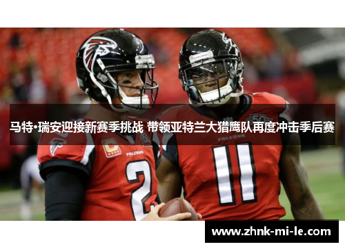 马特·瑞安迎接新赛季挑战 带领亚特兰大猎鹰队再度冲击季后赛