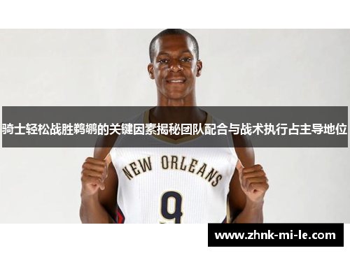 骑士轻松战胜鹈鹕的关键因素揭秘团队配合与战术执行占主导地位