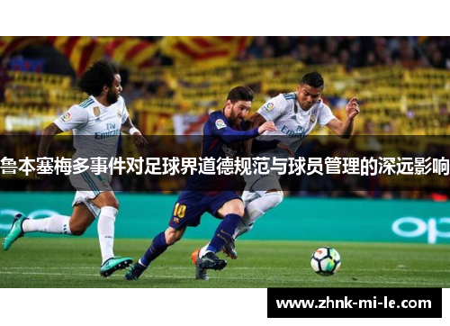 鲁本塞梅多事件对足球界道德规范与球员管理的深远影响
