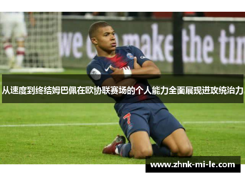 从速度到终结姆巴佩在欧协联赛场的个人能力全面展现进攻统治力