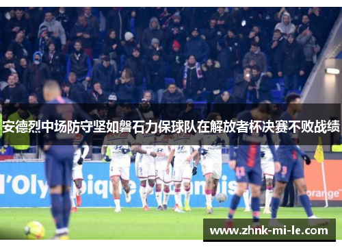 安德烈中场防守坚如磐石力保球队在解放者杯决赛不败战绩 安德烈中场防守坚如磐石力保球队在解放者杯决赛不败战绩