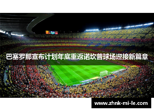 巴塞罗那宣布计划年底重返诺坎普球场迎接新篇章