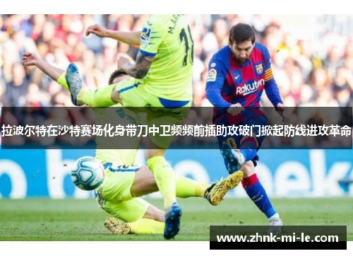 拉波尔特在沙特赛场化身带刀中卫频频前插助攻破门掀起防线进攻革命 拉波尔特在沙特赛场化身带刀中卫频频前插助攻破门掀起防线进攻革命