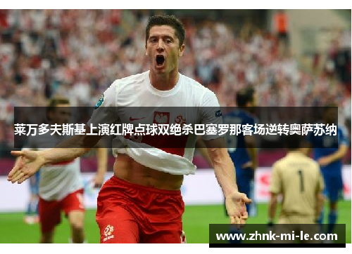 莱万多夫斯基上演红牌点球双绝杀巴塞罗那客场逆转奥萨苏纳
